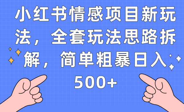 小红书情感项目新玩法，全套玩法思路拆解，简单粗暴日入500+网赚项目-副业赚钱-互联网创业-资源整合南风学院