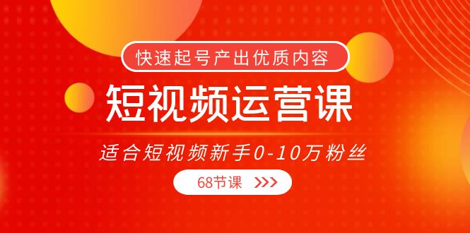 短视频运营课，适合短视频新手0-10万粉丝，快速起号产出优质内容（无水印）网赚项目-副业赚钱-互联网创业-资源整合南风学院
