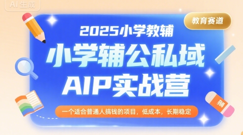 2025小学教辅公私域AIP实战营，一个适合普通人搞钱的项目，低成本，长期稳定网赚项目-副业赚钱-互联网创业-资源整合南风学院