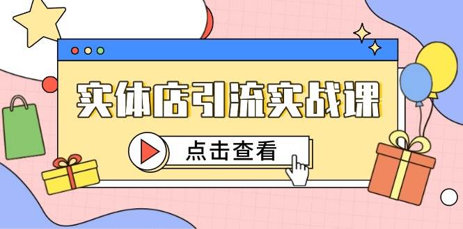 （14828期）实体店引流实战课，短视频认知+抖加投放，精准对标百客进店网赚项目-副业赚钱-互联网创业-资源整合南风学院