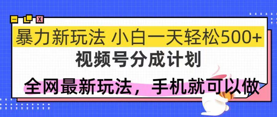 (14815期)视频号分成计划,全网最暴力玩法,新手一天也能轻松500+网赚项目-副业赚钱-互联网创业-资源整合南风学院