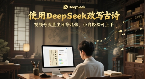 使用DeepSeek改写古诗,视频号流量主日挣几张,小白轻松可上手