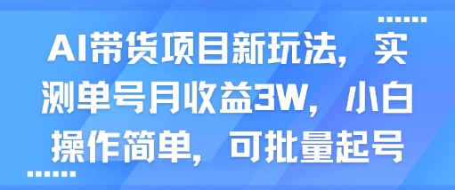 AI带货项目新玩法，实测单号月收益3W，小白操作简单，可批量起号网赚项目-副业赚钱-互联网创业-资源整合南风学院