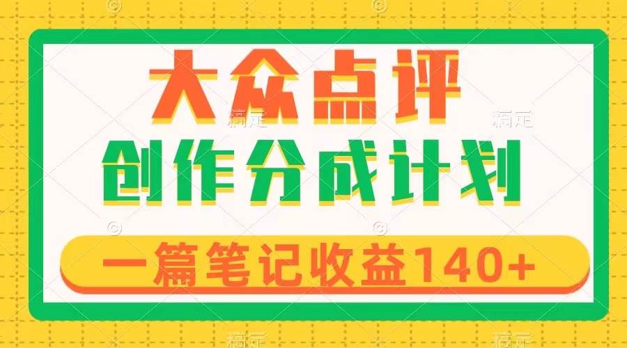 （8075期）大众点评创作分成，一篇笔记收益140+，新风口第一波，作品制作简单网赚项目-副业赚钱-互联网创业-资源整合南风学院