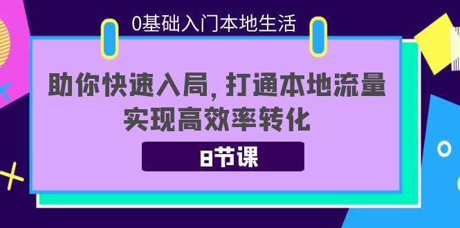 0基础入门本地生活：助你快速入局，8节课带你打通本地流量，实现高效率转化网赚项目-副业赚钱-互联网创业-资源整合南风学院