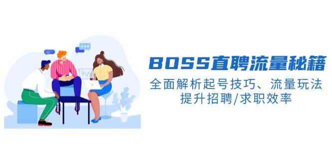 BOSS直聘流量秘籍，全面解析起号技巧、流量玩法，提升招聘/求职效率网赚项目-副业赚钱-互联网创业-资源整合南风学院