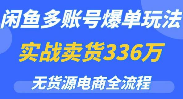 闲鱼多账号爆单玩法,无货源电商全流程,超简单的0门槛变现项目【揭秘】网赚项目-副业赚钱-互联网创业-资源整合南风学院
