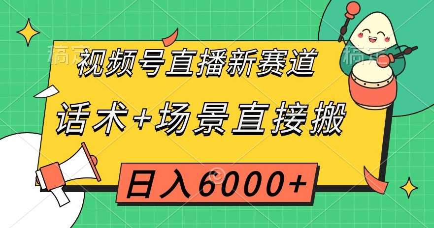 视频号直播新赛道,话术+场景直接搬,日入6000+【揭秘】网赚项目-副业赚钱-互联网创业-资源整合南风学院
