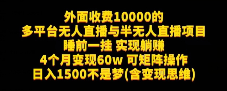 外面收费10000的多平台无人直播与半无人直播项目，睡前一挂实现躺赚，日入1500不是梦(含变现思维)【揭秘】网赚项目-副业赚钱-互联网创业-资源整合南风学院