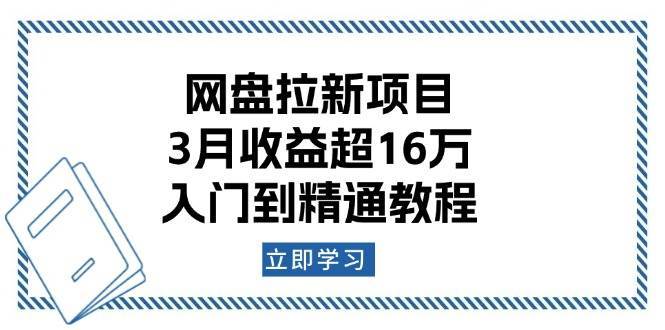网盘拉新项目：3月收益超16万，入门到精通教程网赚项目-副业赚钱-互联网创业-资源整合南风学院