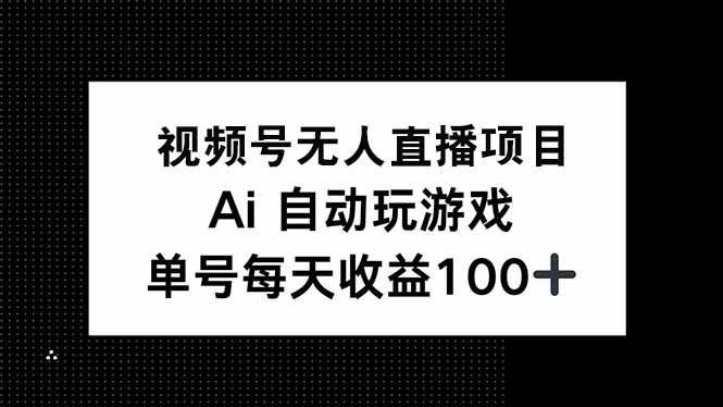 （14227期）视频号无人直播项目，AI自动玩游戏，每天收益150+网赚项目-副业赚钱-互联网创业-资源整合南风学院
