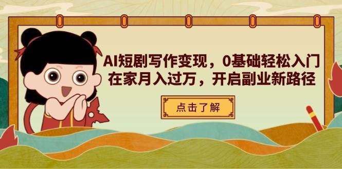 AI短剧写作变现，0基础轻松入门，在家月入过万，开启副业新路径网赚项目-副业赚钱-互联网创业-资源整合南风学院