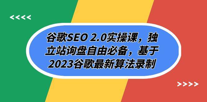 谷歌SEO 2.0实操课，独立站询盘自由必备，基于2023谷歌最新算法录制（94节）网赚项目-副业赚钱-互联网创业-资源整合南风学院