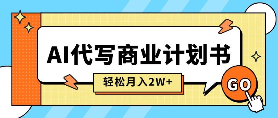 （15765期）AI代写商业计划书，月入2W+，主打长期稳定，快速变现【附提示词】网赚项目-副业赚钱-互联网创业-资源整合南风学院