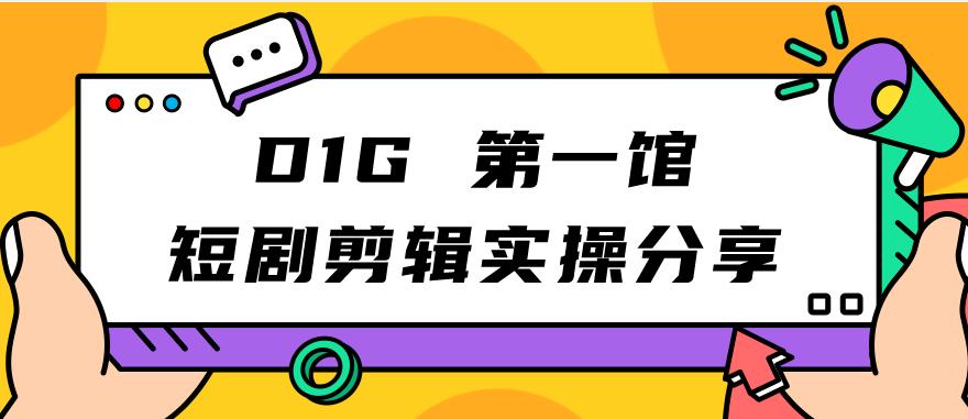 D1G第一馆短剧剪辑实操分享，看完就能执行，项目不复杂网赚项目-副业赚钱-互联网创业-资源整合南风学院