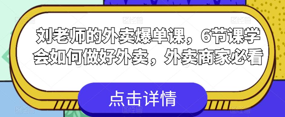 刘老师的外卖爆单课，6节课学会如何做好外卖，外卖商家必看网赚项目-副业赚钱-互联网创业-资源整合南风学院