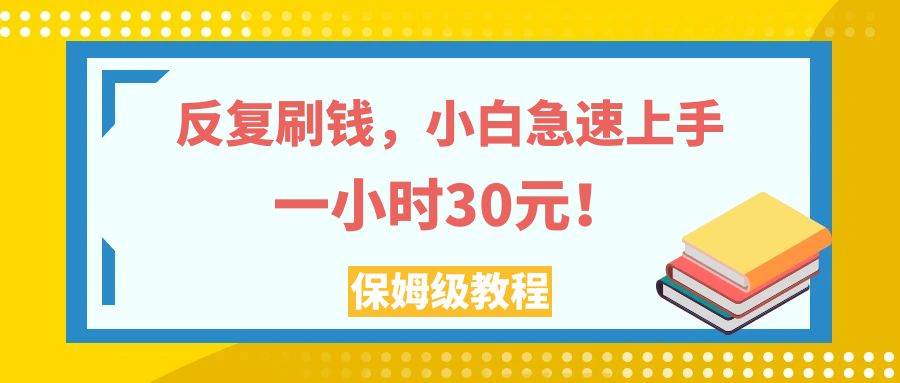 (7751期)反复刷钱,小白急速上手,一个小时30元,实操教程。网赚项目-副业赚钱-互联网创业-资源整合南风学院