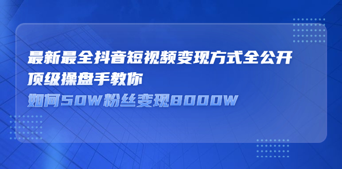 最新最全抖音短视频变现方式全公开，快人一步迈入抖音运营变现捷径网赚项目-副业赚钱-互联网创业-资源整合南风学院