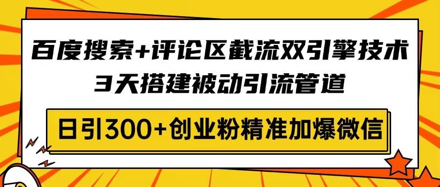 （14589期）百度搜索+评论区截流双引擎技术，3天搭建被动引流管道，日引300+创业粉…网赚项目-副业赚钱-互联网创业-资源整合南风学院