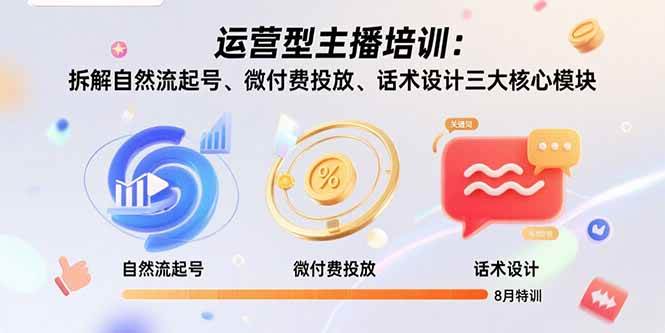 （15654期）运营型主播培训：拆解自然流起号、微付费投放、话术设计三大核心模块-8月网赚项目-副业赚钱-互联网创业-资源整合南风学院