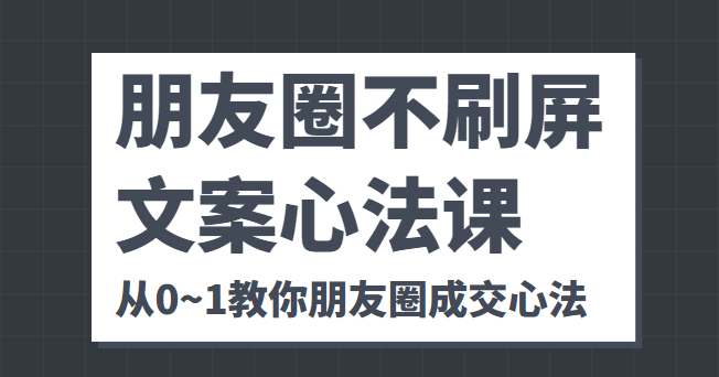 朋友圈不刷屏文案心法课 人人都要懂的商业逻辑 从0~1教你朋友圈成交心法网赚项目-副业赚钱-互联网创业-资源整合南风学院