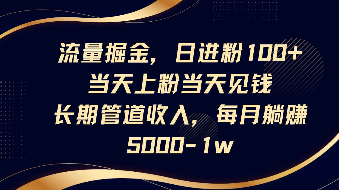 流量掘金，日进粉100+,当天上粉当天见钱，长期管道收入，每月躺赚5000-1w网赚项目-副业赚钱-互联网创业-资源整合南风学院