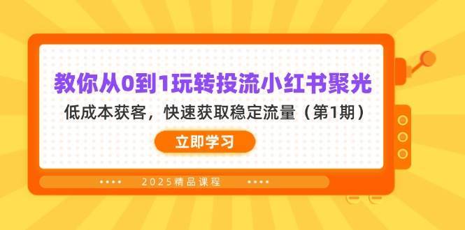 教你从0到1玩转投流小红书聚光，低成本获客，快速获取稳定流量（第1期）网赚项目-副业赚钱-互联网创业-资源整合南风学院
