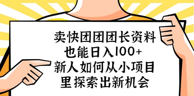 卖快团团团长资料也能日入100+ 新人如何从小项目里探索出新机会网赚项目-副业赚钱-互联网创业-资源整合南风学院