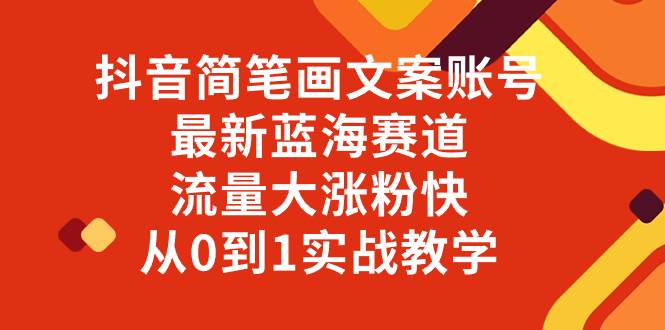 (8098期)抖音简笔画文案账号,最新蓝海赛道,流量大涨粉快,从0到1实战教学网赚项目-副业赚钱-互联网创业-资源整合南风学院