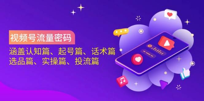 （14124期）视频号流量密码：涵盖认知篇、起号篇、话术篇、选品篇、实操篇、投流篇网赚项目-副业赚钱-互联网创业-资源整合南风学院