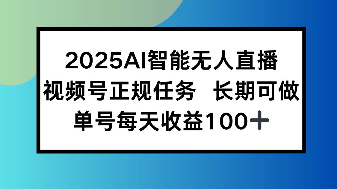 （15573期）2025AI智能无人直播新玩法，视频号长期稳定任务，单日平均收益100+网赚项目-副业赚钱-互联网创业-资源整合南风学院