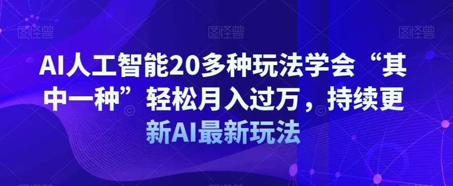 AI人工智能20多种玩法学会“其中一种”轻松月入过万，持续更新AI最新玩法网赚项目-副业赚钱-互联网创业-资源整合南风学院
