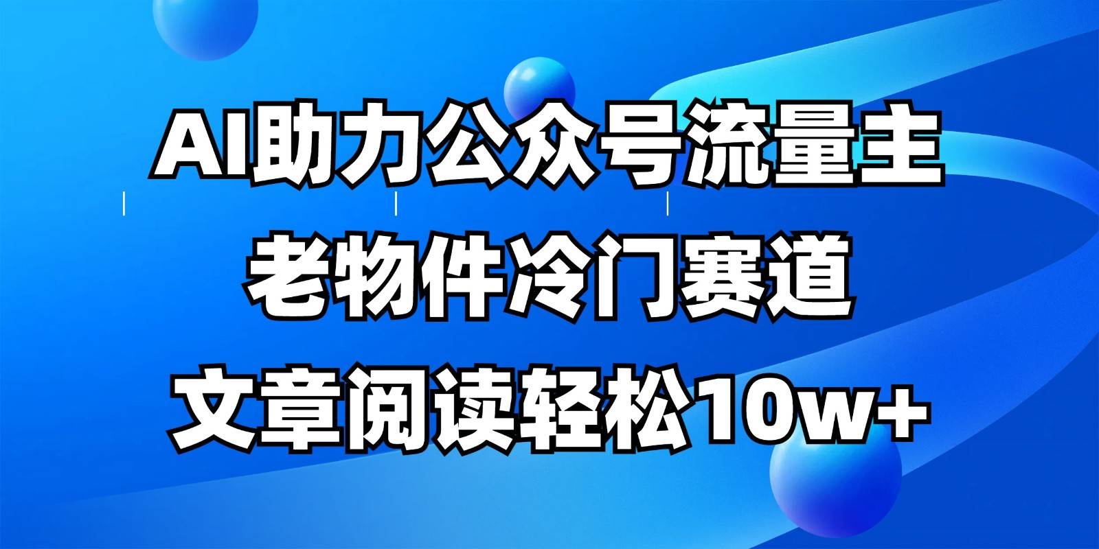 公众号流量主冷门赛道，AI助力，文章阅读轻松10w+，全流程详细教程网赚项目-副业赚钱-互联网创业-资源整合南风学院