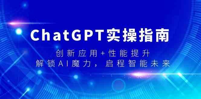 ChatGPT实操指南，创新应用+性能提升，解锁-AI魔力，启程智能未来网赚项目-副业赚钱-互联网创业-资源整合南风学院