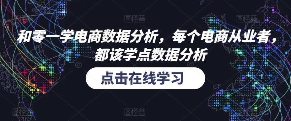 和零一学电商数据分析，每个电商从业者，都该学点数据分析网赚项目-副业赚钱-互联网创业-资源整合南风学院