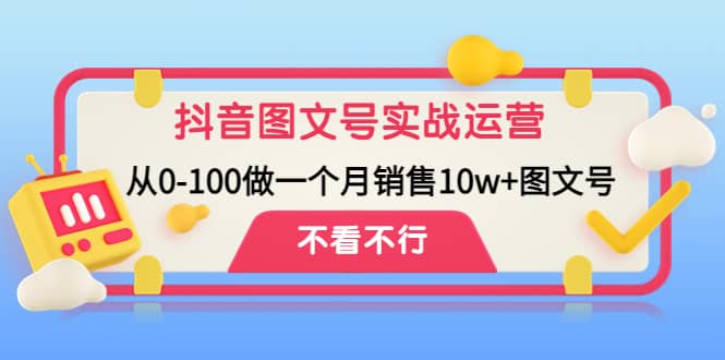 抖音图文号实战运营教程：从0-100做一个月销售10w+图文号网赚项目-副业赚钱-互联网创业-资源整合南风学院