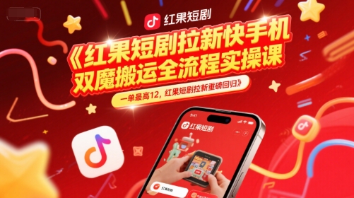 红果短剧拉新快手手机双魔法搬运全流程实操课，一单最高12，红果短剧拉新重磅回归网赚项目-副业赚钱-互联网创业-资源整合南风学院