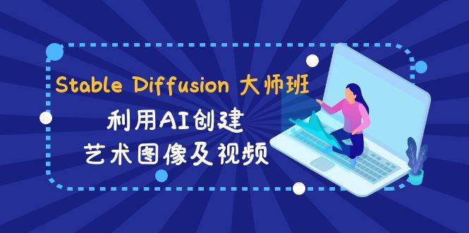 Stable Diffusion 大师班: 利用AI创建艺术图像及视频-31视频课-中英字幕网赚项目-副业赚钱-互联网创业-资源整合南风学院