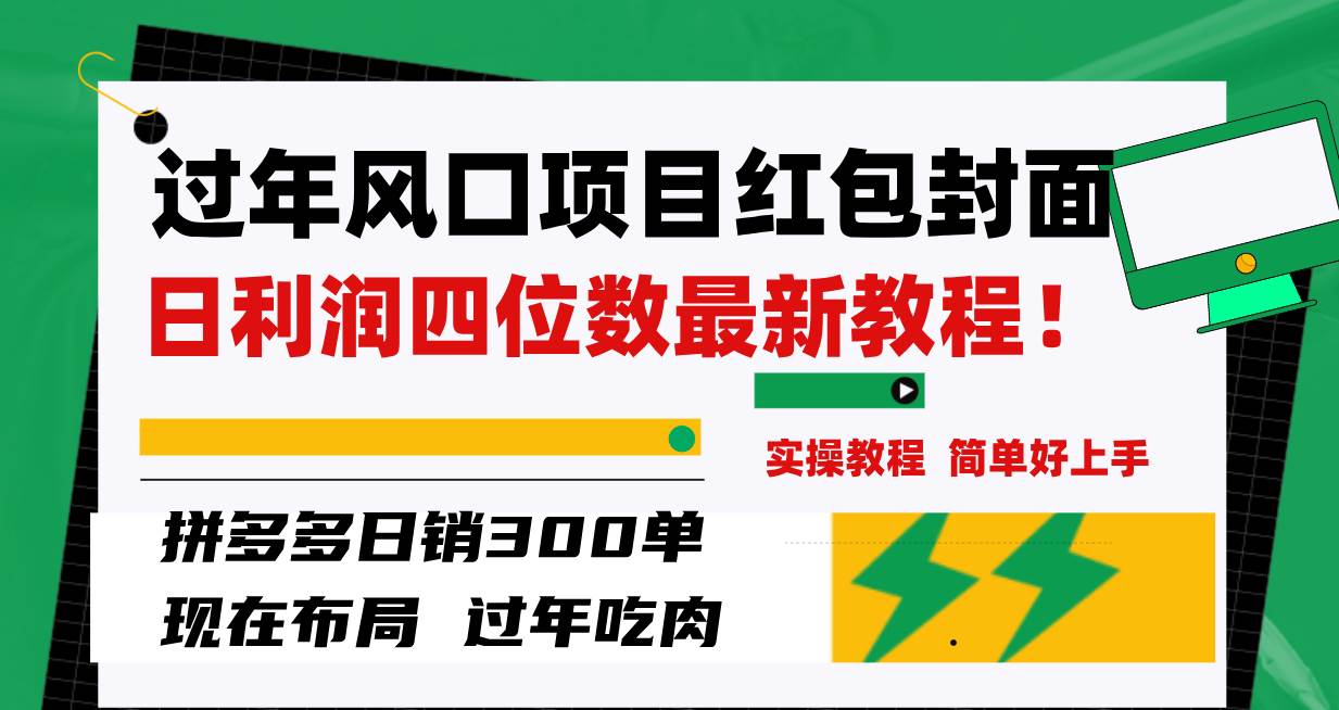 （8116期）过年风口项目红包封面，拼多多日销300单日利润四位数最新教程！网赚项目-副业赚钱-互联网创业-资源整合南风学院