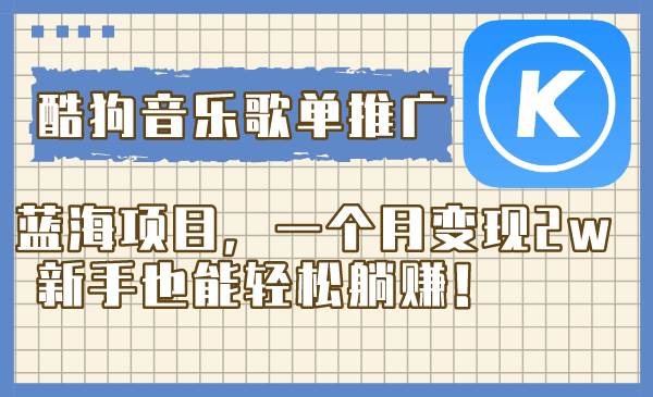 （8149期）酷狗音乐歌单推广蓝海项目，一个月变现2w，新手也能轻松躺赚！网赚项目-副业赚钱-互联网创业-资源整合南风学院