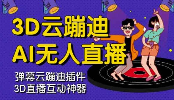 3D云蹦迪AI无人直播卡通破解版，内含操作视频详细教程网赚项目-副业赚钱-互联网创业-资源整合南风学院