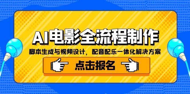 （15106期）AI电影全流程制作，脚本生成与视频设计，配音配乐一体化解决方案网赚项目-副业赚钱-互联网创业-资源整合南风学院