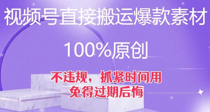 视频号直接搬运爆款素材，100%原创，不违规，抓紧时间用，免得过期后悔【揭秘】网赚项目-副业赚钱-互联网创业-资源整合南风学院