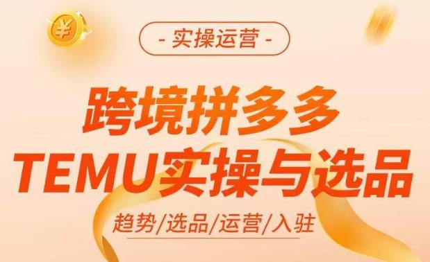 跨境拼多多TEMU实操与选品，​掌握平台运营方法技巧，选品避坑12条标准，爆款的底层思路等网赚项目-副业赚钱-互联网创业-资源整合南风学院