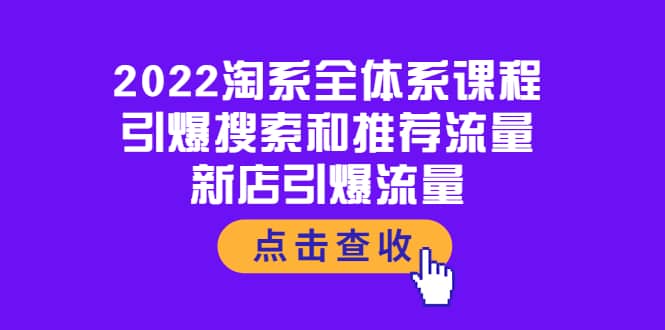 2022淘系全体系课程：引爆搜索和推荐流量，新店引爆流量网赚项目-副业赚钱-互联网创业-资源整合南风学院