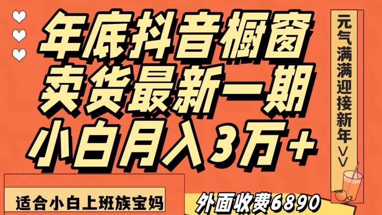 外面收费6890元年底抖音橱窗卖货最新一期,小白月入3万,适合小白上班族宝妈【揭秘】网赚项目-副业赚钱-互联网创业-资源整合南风学院