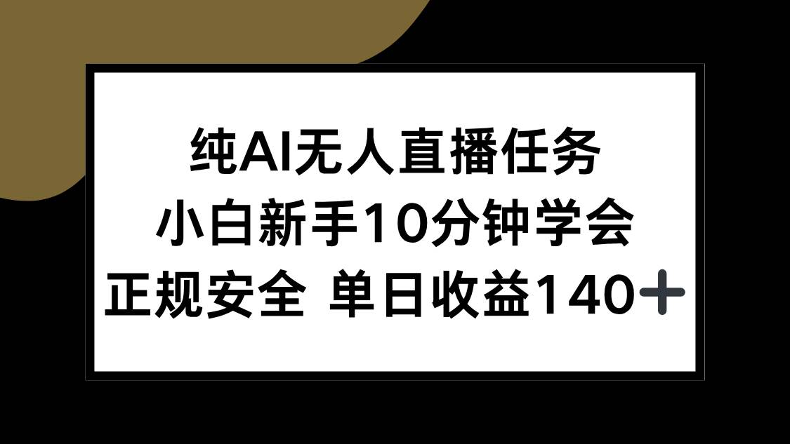 （15334期）纯AI无人直播任务，小白新手10分钟学会 ，正规安全 单日收益140+网赚项目-副业赚钱-互联网创业-资源整合南风学院