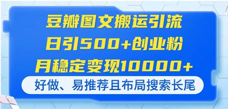 （14323期）豆瓣图文搬运引流，日引500+创业粉，月稳定变现10000+，好做、易推荐且…网赚项目-副业赚钱-互联网创业-资源整合南风学院