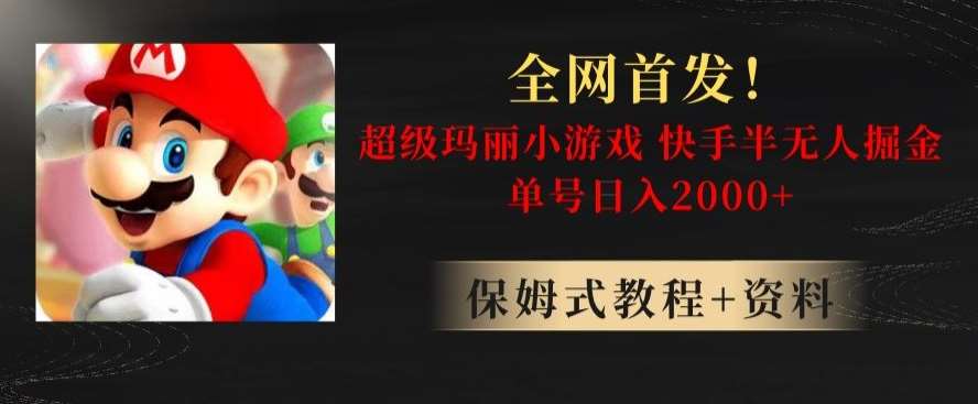 全网首发！快手半无人掘金，超级玛丽怀旧小游戏.单号轻松日入2000+【揭秘】网赚项目-副业赚钱-互联网创业-资源整合南风学院