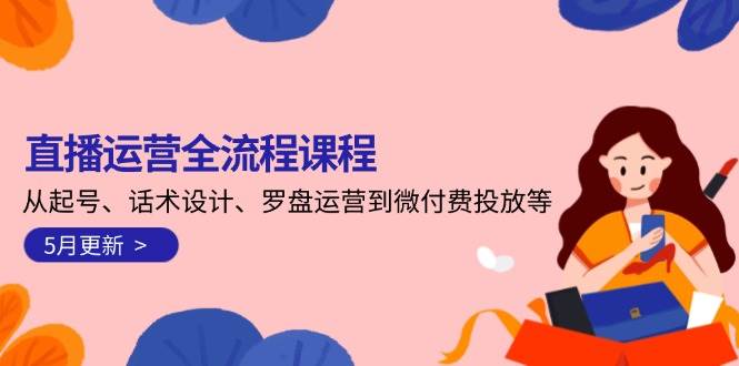 （14882期）直播运营全流程课程-5月更新：从起号、话术设计、罗盘运营到微付费投放等网赚项目-副业赚钱-互联网创业-资源整合南风学院